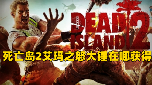 《死亡岛2》艾玛之怒大锤在哪获得