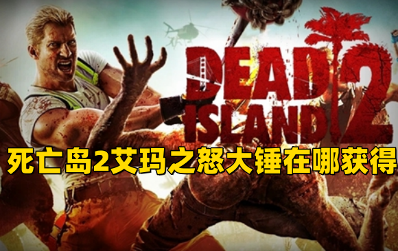 《死亡岛2》艾玛之怒大锤在哪获得