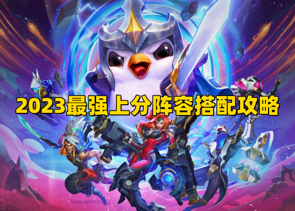 云顶之弈13.7版本阵容最新2023最强上分阵容搭配攻略