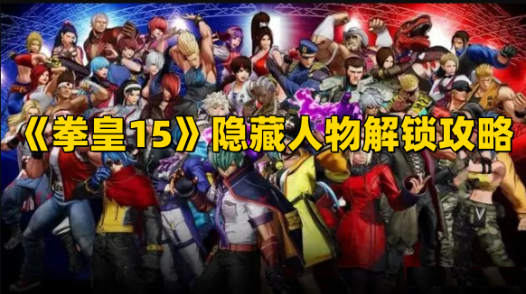 《拳皇15》隐藏人物解锁攻略大全,隐藏人物怎么选？